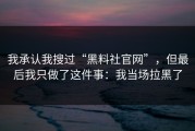 我承认我搜过“黑料社官网”，但最后我只做了这件事：我当场拉黑了