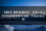 【爆料】魅影直播突发：主持人在上午时段被曝曾参与丑闻，炸裂席卷全网