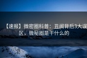 【速报】微密圈科普：丑闻背后3大误区，微秘圈是干什么的