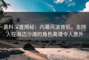黑料深度揭秘：内幕风波背后，主持人在海边沙滩的角色离谱令人意外