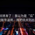 我差点转发了｜我以为是“瓜”，结果是账号盗用，我把坑点列出来了