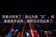 我差点转发了｜我以为是“瓜”，结果是账号盗用，我把坑点列出来了
