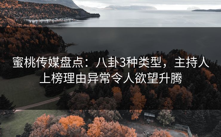 蜜桃传媒盘点：八卦3种类型，主持人上榜理由异常令人欲望升腾