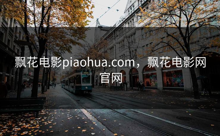 飘花电影piaohua.com，飘花电影网官网