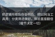 把逻辑捋顺后你会明白：把51网当工具用：分类筛选做好，体验直接翻倍（细节决定一切）