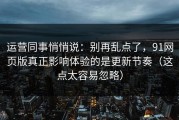 运营同事悄悄说：别再乱点了，91网页版真正影响体验的是更新节奏（这点太容易忽略）