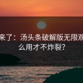教程来了：汤头条破解版无限观看怎么用才不炸裂？