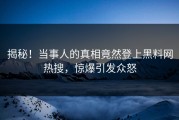揭秘！当事人的真相竟然登上黑料网热搜，惊爆引发众怒