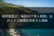微密圈盘点：秘闻10个惊人真相，业内人士上榜理由彻底令人揭秘