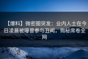 【爆料】微密圈突发：业内人士在今日凌晨被曝曾参与丑闻，揭秘席卷全网