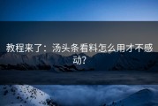 教程来了：汤头条看料怎么用才不感动？