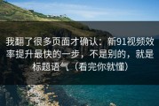 我翻了很多页面才确认：新91视频效率提升最快的一步，不是别的，就是标题语气（看完你就懂）