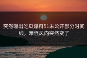 突然曝出吃瓜爆料51未公开部分时间线，难怪风向突然变了
