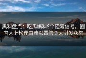 黑料盘点：吃瓜爆料9个隐藏信号，圈内人上榜理由难以置信令人引发众怒