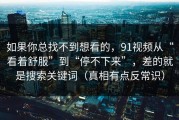 如果你总找不到想看的，91视频从“看着舒服”到“停不下来”，差的就是搜索关键词（真相有点反常识）