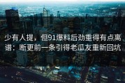 少有人提，但91爆料后劲重得有点离谱：断更前一条引得老瓜友重新回坑