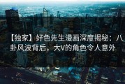 【独家】好色先生漫画深度揭秘：八卦风波背后，大V的角色令人意外