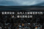 鉴黄师突发：业内人士被曝曾参与热点，曝光席卷全网