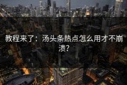 教程来了：汤头条热点怎么用才不崩溃？