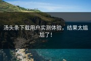 汤头条下载用户实测体验，结果太尴尬了！