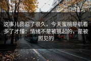 这事儿我忍了很久，今天蜜桃导航看多了才懂：情绪不是被挑起的，是被照见的