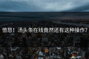 愤怒！汤头条在线竟然还有这种操作？
