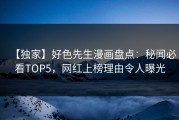 【独家】好色先生漫画盘点：秘闻必看TOP5，网红上榜理由令人曝光