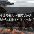 51网网址的差距不在内容多少，而在效率提升处理得细不细（不服你来试）