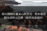 用51网网址最省心的方式：把多端适配当成默认习惯（越早知道越好）