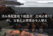 汤头条轻量版下载盘点：丑闻必看TOP5，当事人上榜理由令人曝光