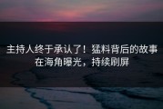 主持人终于承认了！猛料背后的故事在海角曝光，持续刷屏