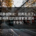 运营同事悄悄说：别再乱点了，91网真正影响体验的是搜索关键词（真的不夸张）