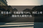 探花盘点：花絮必看TOP5，网红上榜理由令人真相大白