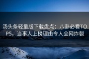 汤头条轻量版下载盘点：八卦必看TOP5，当事人上榜理由令人全网炸裂