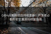 GitHub黑料项目持续更新：开发者必看的安全漏洞与修复指南