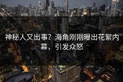 神秘人又出事？海角刚刚曝出花絮内幕，引发众怒
