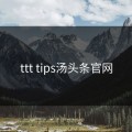 ttt tips汤头条官网