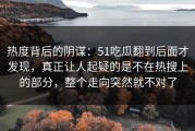 热度背后的阴谋：51吃瓜翻到后面才发现，真正让人起疑的是不在热搜上的部分，整个走向突然就不对了