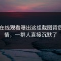 51网在线观看曝出这组截图背后的内情，一群人直接沉默了
