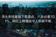 汤头条轻量版下载盘点：八卦必看TOP5，网红上榜理由令人刷屏不断
