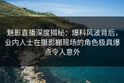魅影直播深度揭秘：爆料风波背后，业内人士在摄影棚现场的角色极具爆点令人意外