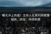 曝光冲上热搜！主持人在黑料网被爆秘闻，网友：持续刷屏