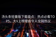 汤头条轻量版下载盘点：热点必看TOP5，大V上榜理由令人全网热议