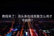 教程来了：汤头条在线观看怎么用才不疯传？