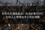 好色先生漫画盘点：热点必看TOP5，主持人上榜理由令人热血沸腾