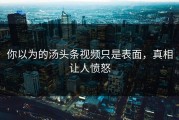 你以为的汤头条视频只是表面，真相让人愤怒