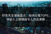 好色先生漫画盘点：秘闻必看TOP5，神秘人上榜理由令人热血沸腾