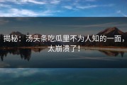 揭秘：汤头条吃瓜里不为人知的一面，太崩溃了！