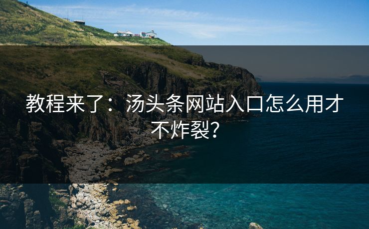 教程来了：汤头条网站入口怎么用才不炸裂？