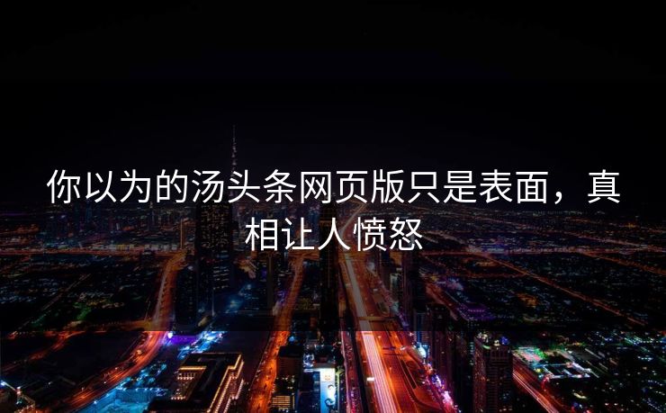你以为的汤头条网页版只是表面，真相让人愤怒